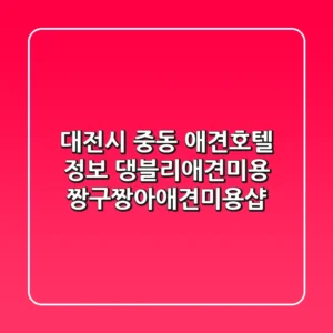 대전시 중동 애견호텔 정보 - 댕블리애견미용, 짱구짱아애견미용샵