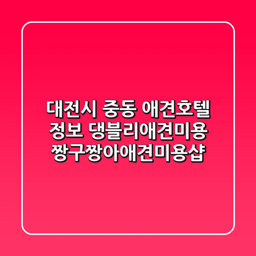대전시 중동 애견호텔 정보 - 댕블리애견미용, 짱구짱아애견미용샵