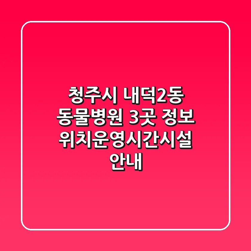 청주시 내덕2동 동물병원 3곳 정보 - 위치/운영시간/시설 안내