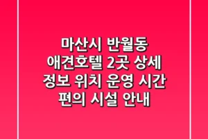 마산시 반월동 애견호텔 2곳 상세 정보 – 위치, 운영 시간, 편의 시설 안내