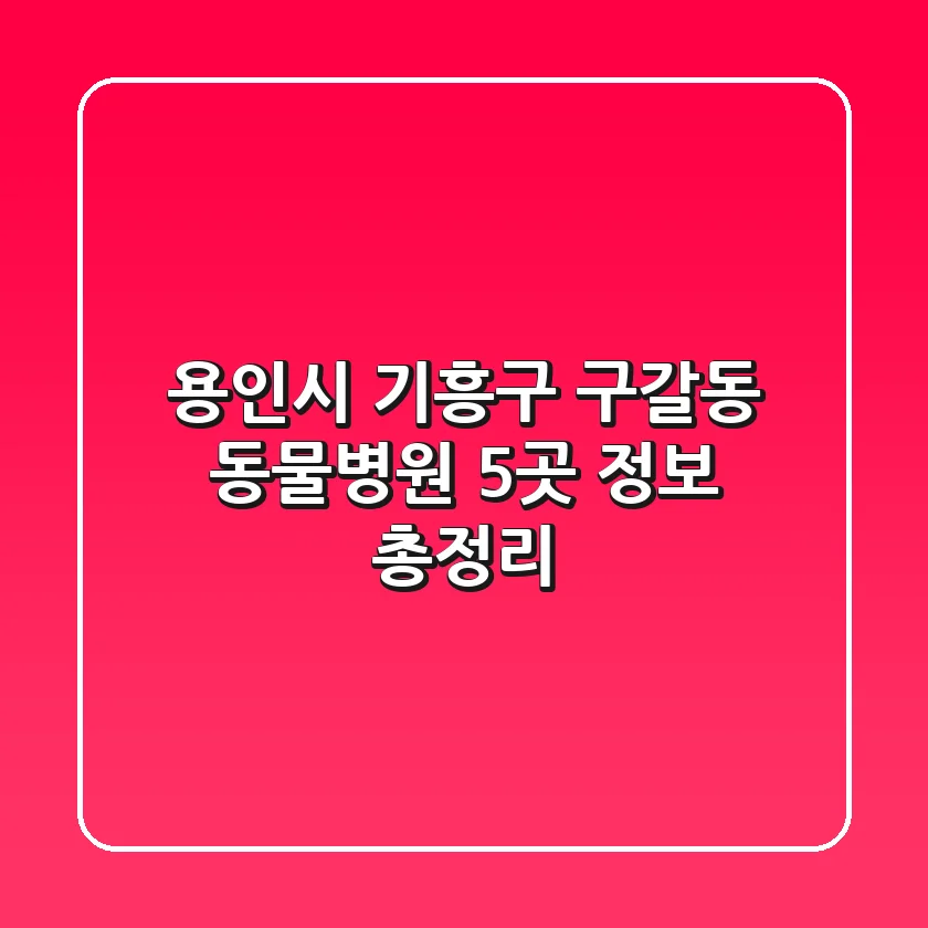 용인시 기흥구 구갈동 동물병원 5곳 정보 총정리