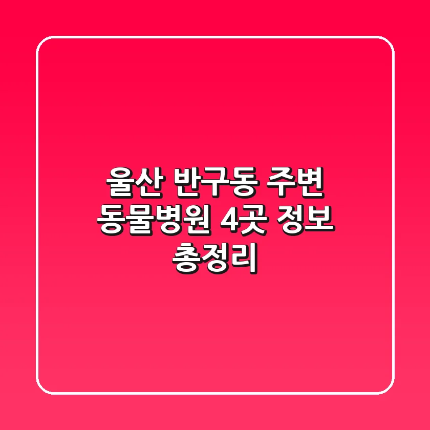 울산 반구동 주변 동물병원 4곳 정보 총정리