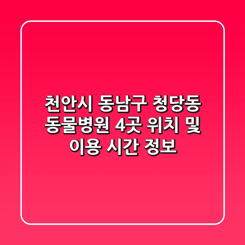 천안시 동남구 청당동 동물병원 4곳: 위치 및 이용 시간 정보