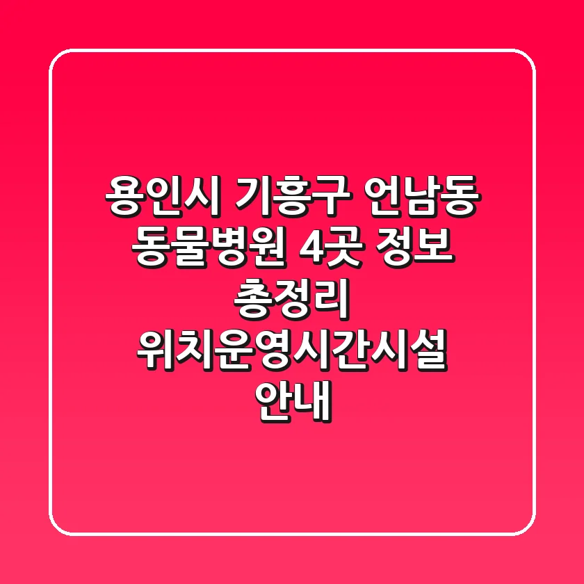 용인시 기흥구 언남동 동물병원 4곳 정보 총정리 - 위치/운영시간/시설 안내