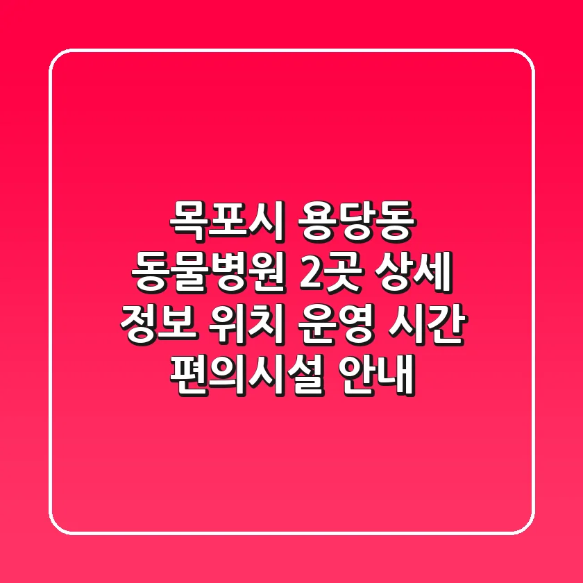목포시 용당동 동물병원 2곳 상세 정보 - 위치, 운영 시간, 편의시설 안내