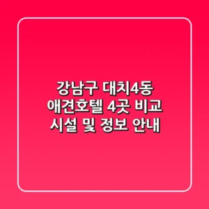 강남구 대치4동 애견호텔 4곳 비교 - 시설 및 정보 안내