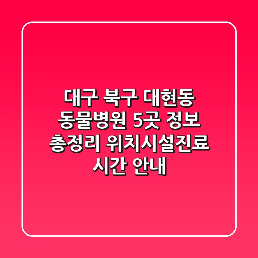 대구 북구 대현동 동물병원 5곳 정보 총정리 - 위치/시설/진료 시간 안내