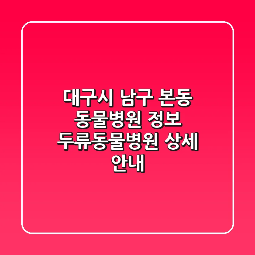 대구시 남구 본동 동물병원 정보 - 두류동물병원 상세 안내