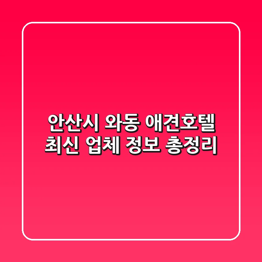 안산시 와동 애견호텔: 최신 업체 정보 총정리