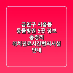 금천구 시흥동 동물병원 5곳 정보 총정리 - 위치/진료시간/편의시설 안내