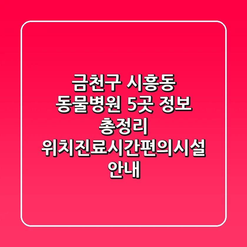 금천구 시흥동 동물병원 5곳 정보 총정리 - 위치/진료시간/편의시설 안내