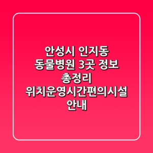 안성시 인지동 동물병원 3곳 정보 총정리 - 위치/운영시간/편의시설 안내