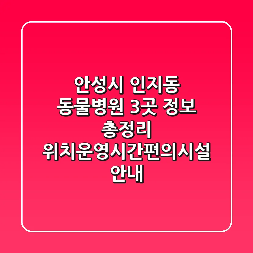 안성시 인지동 동물병원 3곳 정보 총정리 - 위치/운영시간/편의시설 안내