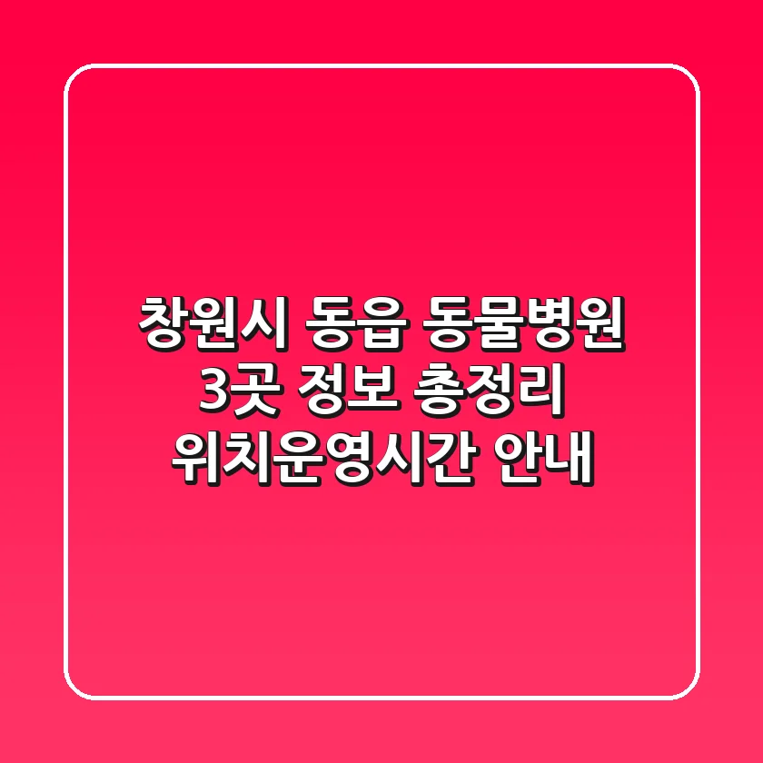 창원시 동읍 동물병원 3곳 정보 총정리 - 위치/운영시간 안내
