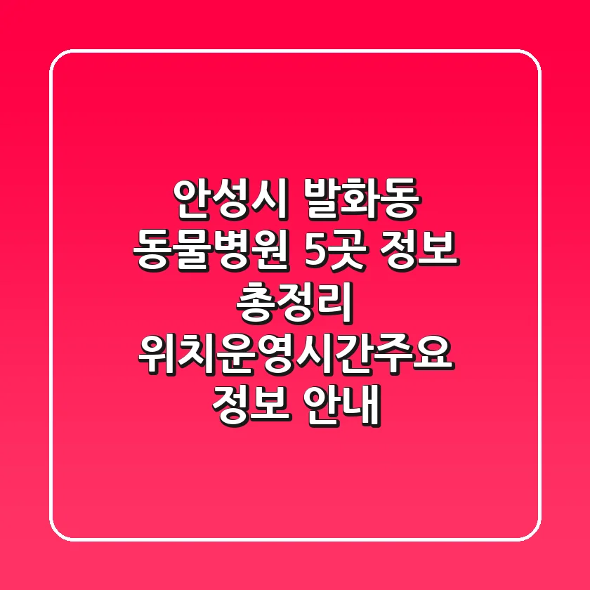 안성시 발화동 동물병원 5곳 정보 총정리 - 위치/운영시간/주요 정보 안내