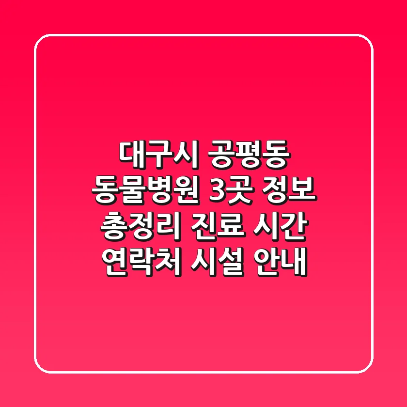 대구시 공평동 동물병원 3곳 정보 총정리 - 진료 시간, 연락처, 시설 안내