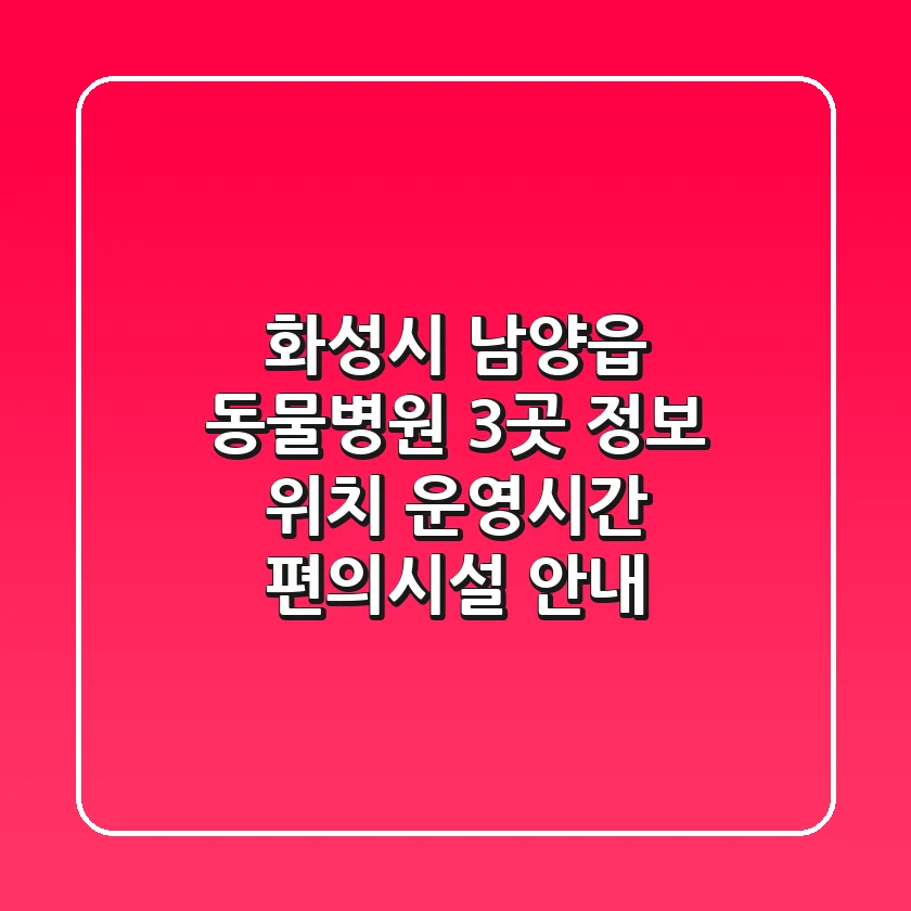 화성시 남양읍 동물병원 3곳 정보 - 위치, 운영시간, 편의시설 안내