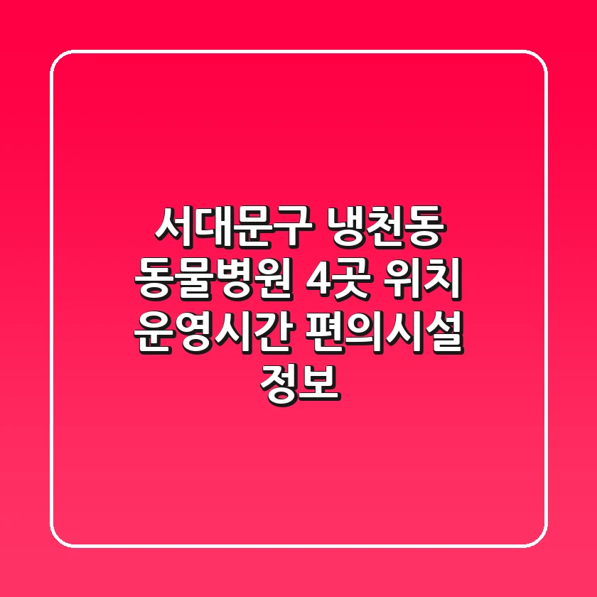 서대문구 냉천동 동물병원 4곳: 위치, 운영시간, 편의시설 정보