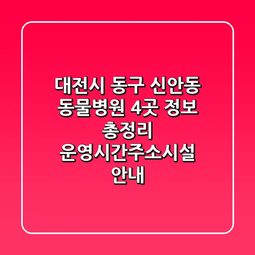 대전시 동구 신안동 동물병원 4곳 정보 총정리 - 운영시간/주소/시설 안내